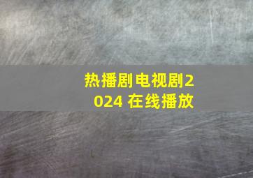 热播剧电视剧2024 在线播放